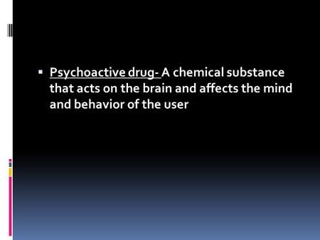  Psychoactive drug- A chemical substance that acts on the brain and affects the mind and behavior of the user.