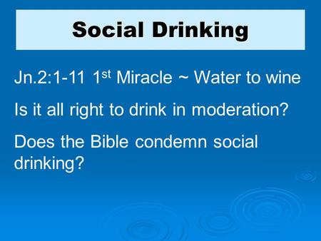 Social Drinking Jn.2:1-11 1 st Miracle ~ Water to wine Is it all right to drink in moderation? Does the Bible condemn social drinking?