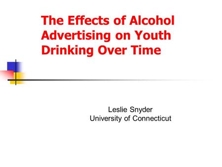 The Effects of Alcohol Advertising on Youth Drinking Over Time Leslie Snyder University of Connecticut.