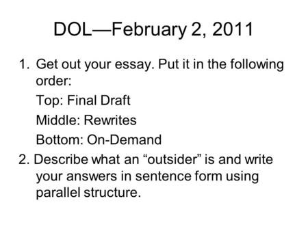 DOL—February 2, 2011 1.Get out your essay. Put it in the following order: Top: Final Draft Middle: Rewrites Bottom: On-Demand 2. Describe what an “outsider”