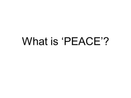 What is ‘PEACE’?. Peace - noun 1. the normal, nonwarring condition of a nation, group of nations, or the world. 2. an agreement or treaty between warring.