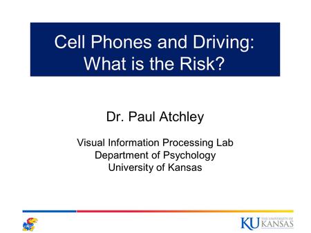 Cell Phones and Driving: What is the Risk? Dr. Paul Atchley Visual Information Processing Lab Department of Psychology University of Kansas.