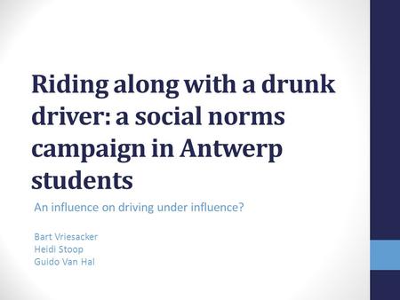 Riding along with a drunk driver: a social norms campaign in Antwerp students An influence on driving under influence? Bart Vriesacker Heidi Stoop Guido.
