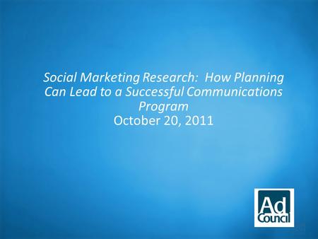 Social Marketing Research: How Planning Can Lead to a Successful Communications Program October 20, 2011.