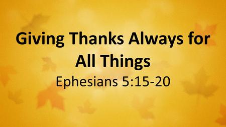 Giving Thanks Always for All Things Ephesians 5:15-20.