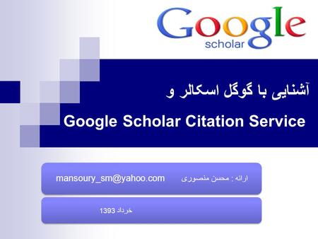 آشنايی با گوگل اسکالر و Google Scholar Citation Service ارائه : محسن خرداد 1393.