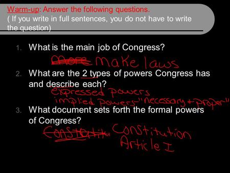 Warm-up: Answer the following questions. ( If you write in full sentences, you do not have to write the question) 1. What is the main job of Congress?