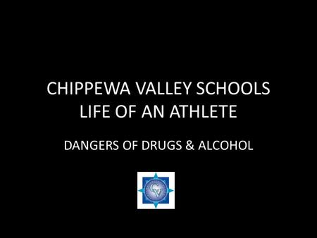 CHIPPEWA VALLEY SCHOOLS LIFE OF AN ATHLETE DANGERS OF DRUGS & ALCOHOL.