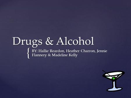 { Drugs & Alcohol BY: Hallie Reardon, Heather Charron, Jennie Flannery & Madeline Kelly.