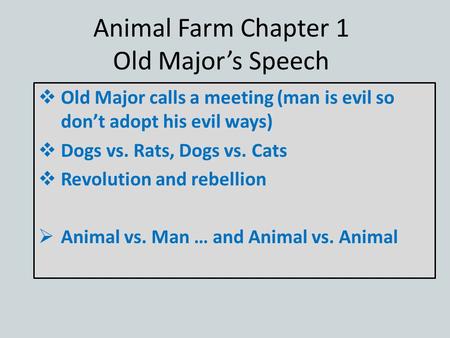 Animal Farm Chapter 1 Old Major’s Speech  Old Major calls a meeting (man is evil so don’t adopt his evil ways)  Dogs vs. Rats, Dogs vs. Cats  Revolution.