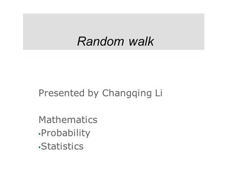 Random walk Presented by Changqing Li Mathematics Probability Statistics.