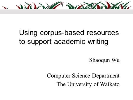 Using corpus-based resources to support academic writing Shaoqun Wu Computer Science Department The University of Waikato.