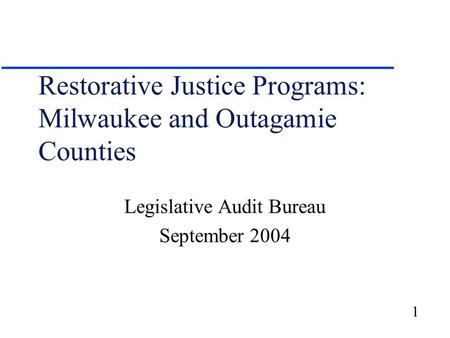 1 Restorative Justice Programs: Milwaukee and Outagamie Counties Legislative Audit Bureau September 2004.
