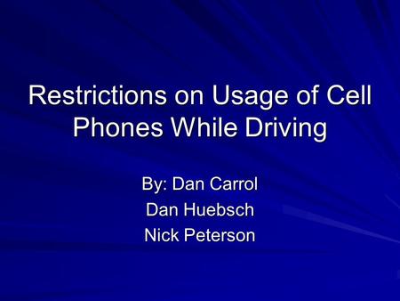 Restrictions on Usage of Cell Phones While Driving By: Dan Carrol Dan Huebsch Nick Peterson.