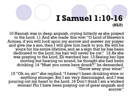 I Samuel 1:10-16 (NLT) 10 Hannah was in deep anguish, crying bitterly as she prayed to the Lord. 11 And she made this vow: “O Lord of Heaven’s Armies,