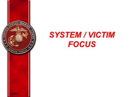 EORC SYSTEM / VICTIM FOCUS. EORC Overview Victim focus Process for blaming the victim Factors that promote victim focus System focus Methods to prevent.