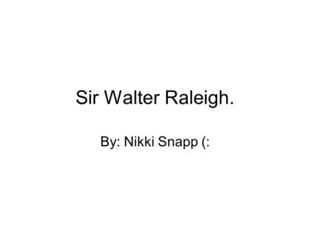 Sir Walter Raleigh. By: Nikki Snapp (:.