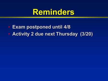 Reminders Exam postponed until 4/8 Exam postponed until 4/8 Activity 2 due next Thursday (3/20) Activity 2 due next Thursday (3/20)