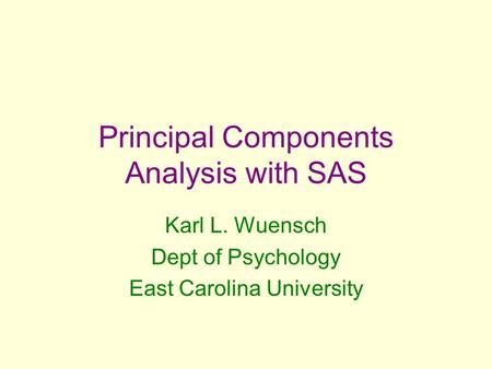 Principal Components Analysis with SAS Karl L. Wuensch Dept of Psychology East Carolina University.