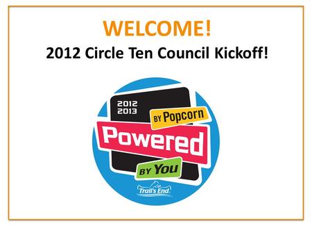 WELCOME! 2012 Circle Ten Council Kickoff!. The 2012 Popcorn Sale is here! What’s in it for YOU?! 1.Kickoff Your Unit’s Popcorn Sale! 2.New Popcorn Trainings!