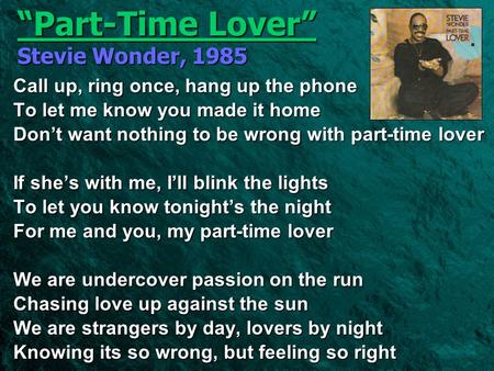 “Part-Time Lover” Stevie Wonder, 1985 Call up, ring once, hang up the phone To let me know you made it home Don’t want nothing to be wrong with part-time.