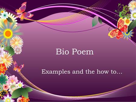 Bio Poem Examples and the how to…. Basic Concept You are going to construct a biopoem for yourself. You will follow a specific format for your own poem.