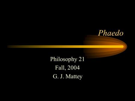 Phaedo Philosophy 21 Fall, 2004 G. J. Mattey. Plato Born 427 BC Lived in Athens Follower of Socrates Founded the Academy Tried and failed to influence.