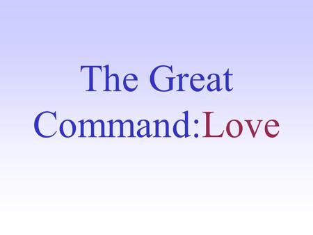 The Great Command:Love. The Three Types of Love No word is more misunderstood in our society than the word love...One word isn't enough... 1. agape, the.