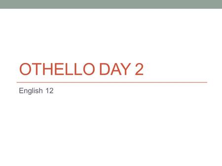 OTHELLO DAY 2 English 12. Warm up 1 As you come in, take a card. 1s head to the desks closest to the computer lab 2s head to the desks closest to the.
