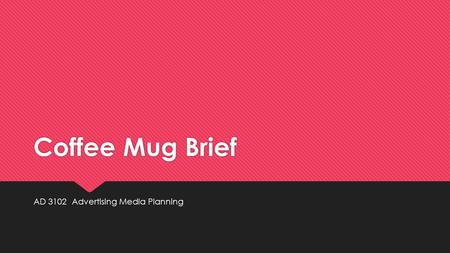Coffee Mug Brief AD 3102 Advertising Media Planning.
