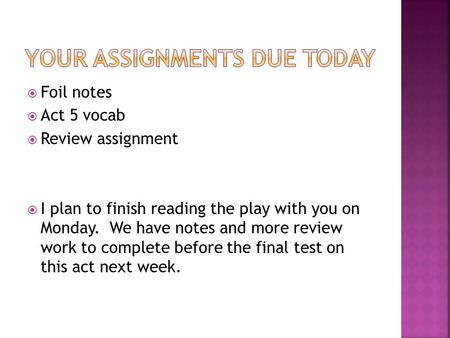  Foil notes  Act 5 vocab  Review assignment  I plan to finish reading the play with you on Monday. We have notes and more review work to complete before.