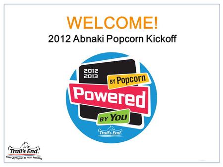 WELCOME! 2012 Abnaki Popcorn Kickoff. 2012 Popcorn Kick Off Product Building your Program Sales Plans Popcorn Sales Kit Key Dates and Contact People.