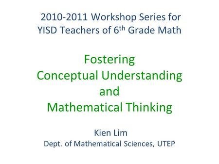 2010-2011 Workshop Series for YISD Teachers of 6 th Grade Math 2010-2011 Workshop Series for YISD Teachers of 6 th Grade Math Fostering Conceptual Understanding.