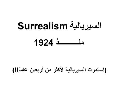 السيريالية Surrealism منـــــــــــذ 1924 (استمرت السيريالية لأكثر من أربعين عاماً!!)