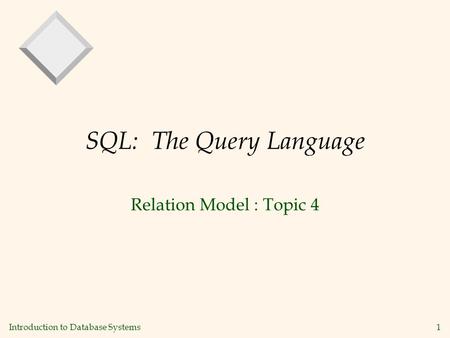 Introduction to Database Systems 1 SQL: The Query Language Relation Model : Topic 4.