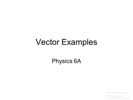 Vector Examples Physics 6A Prepared by Vince Zaccone For Campus Learning Assistance Services at UCSB.