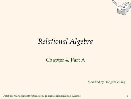 Database Management Systems 3ed, R. Ramakrishnan and J. Gehrke1 Relational Algebra Chapter 4, Part A Modified by Donghui Zhang.