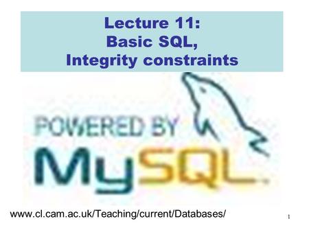 1 Lecture 11: Basic SQL, Integrity constraints www.cl.cam.ac.uk/Teaching/current/Databases/