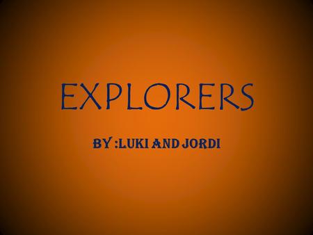 EXPLORERS BY :LUKI AND JORDI. MARCO POLO He was born in Venice, Italy in 1254. His father, Nicolo, and his uncle, Maffeo, were merchants. Marco was a.