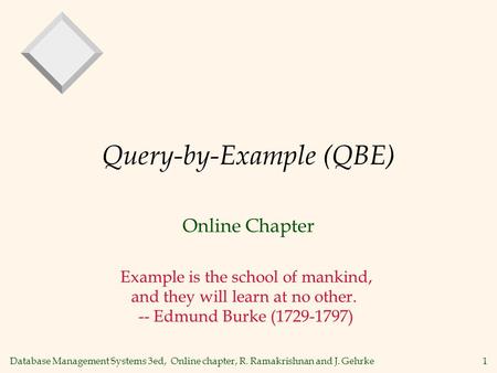Database Management Systems 3ed, Online chapter, R. Ramakrishnan and J. Gehrke1 Query-by-Example (QBE) Online Chapter Example is the school of mankind,