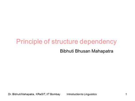 Dr. Bibhuti Mahapatra, KReSIT, IIT BombayIntroduction to Linguistics1 Principle of structure dependency Bibhuti Bhusan Mahapatra.