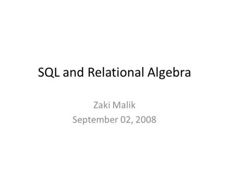 SQL and Relational Algebra Zaki Malik September 02, 2008.