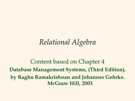 Relational Algebra Content based on Chapter 4 Database Management Systems, (Third Edition), by Raghu Ramakrishnan and Johannes Gehrke. McGraw Hill, 2003.