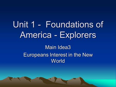 Unit 1 - Foundations of America - Explorers Main Idea3 Europeans Interest in the New World.