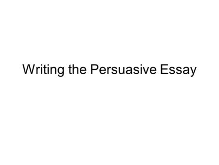 Writing the Persuasive Essay. Graphic Organizer An effective persuasive essay should be well-organized and clear The graphic organizer helps organize.