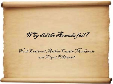 Why did the Armada fail? Noah Eastwood,Arthur Curtis-Mackenzie and Ziyad Elkhawad.