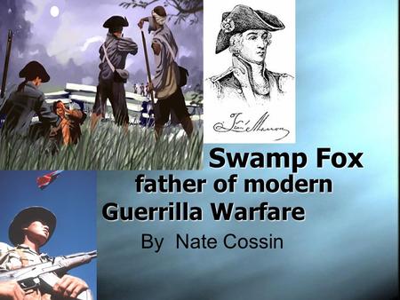 Swamp Fox father of modern Guerrilla Warfare By Nate Cossin.