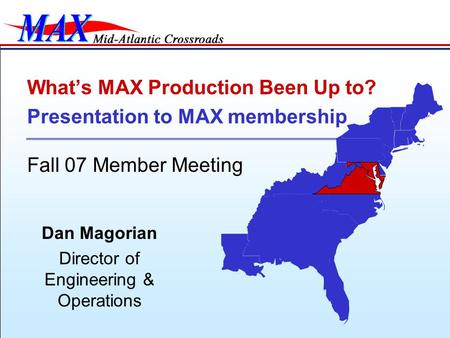 Dan Magorian Director of Engineering & Operations What’s MAX Production Been Up to? Presentation to MAX membership Fall 07 Member Meeting.