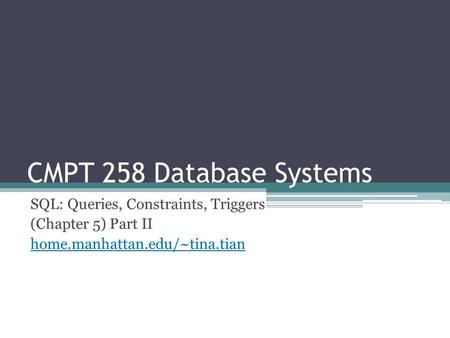 CMPT 258 Database Systems SQL: Queries, Constraints, Triggers (Chapter 5) Part II home.manhattan.edu/~tina.tian.