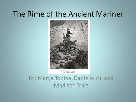 The Rime of the Ancient Mariner By: Marya Topina, Danielle Yu, and Madison Trice.